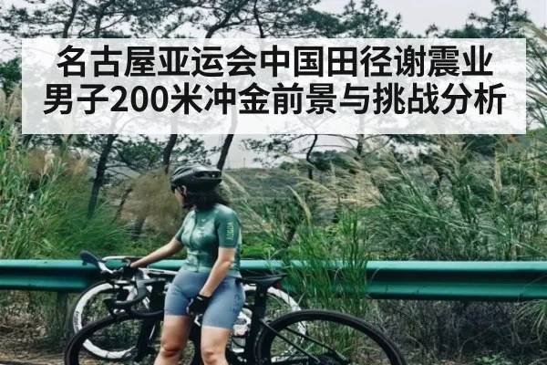 名古屋亚运会中国田径谢震业男子200米冲金前景与挑战分析