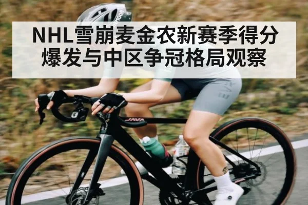 NHL雪崩麦金农新赛季得分爆发与中区争冠格局观察
