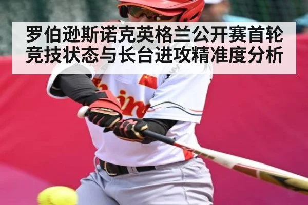 罗伯逊斯诺克英格兰公开赛首轮竞技状态与长台进攻精准度分析